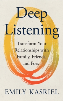 HarperCollins Publishers Deep Listening , Transform Your Relationships With Family, Friends And Foes