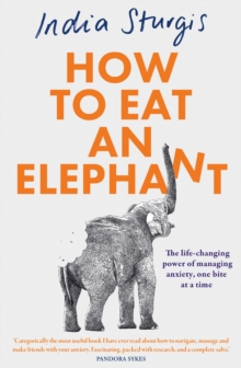 How to Eat an Elephant : The Life-Changing Power of Managing Anxiety, One Bite at a Time
