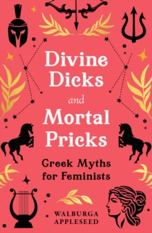 Divine Dicks and Mortal Pricks : Greek Myths for Feminists