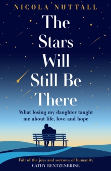 The Stars Will Still Be There : What Losing My Daughter Taught Me About Life, Love and Hope
