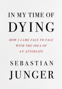 In My Time of Dying : How I Came Face to Face with the Idea of an Afterlife