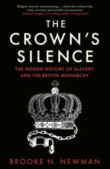 The Crowns Silence : The Hidden History of Slavery and the British Monarchy