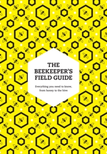 The Beekeepers Field Guide : Everything You Need to Know, from Honey to the Hive