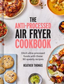 The Anti-Processed Air Fryer Cookbook : Ditch ultra-processed food with these 90 speedy recipes