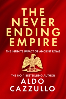 The Neverending Empire : The Infinite Impact Of Ancient Rome