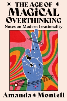 The Age of Magical Overthinking : Notes on Modern Irrationality