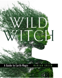 Wild Witch : A Guide to Earth Magic