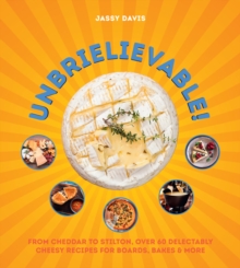 Unbrielievable : From Cheddar to Stilton, Over 60 Delectably Cheesy Recipes for Boards, Bakes, and More