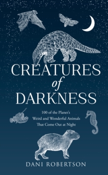 Creatures of Darkness : 100 of the Planets Weird and Wonderful Animals That Come out at Night