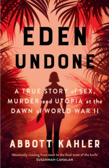 Eden Undone : A True Story of Sex, Murder and Utopia at the Dawn of World War II