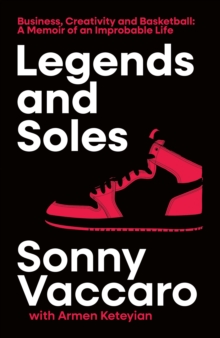 Legends and Soles : Business, Creativity and Basketball  a Memoir of an Improbable Life