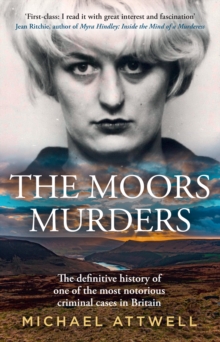 The Moors Murders : The Definitive History of One of the Most Notorious Criminal Cases in Britain