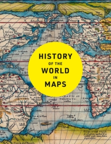 History of the World in Maps : The Ultimate Cartographic Exploration of Our Past
