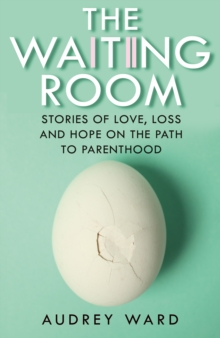 The Waiting Room : Stories of Love, Loss and Hope on the Path to Parenthood