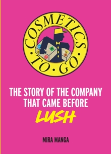 Cosmetics to Go : The Story of the Company That Came Before Lush