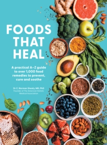 Foods That Heal : An A-Z of the Foods That Can be Used as Natural Remedies to Prevent & Cure Common Ailments