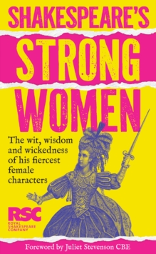 Shakespeares Strong Women : The Wit, Wisdom and Wickedness of His Fiercest Female Characters