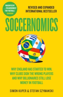 Soccernomics : Why England Has Started to Win, Why Clubs Sign the Wrong Players and Why Billionaires Still Lose Money in Football