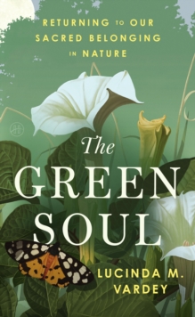 The Green Soul : Returning to Our Sacred Belonging in Nature