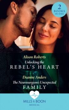 Unlocking The Rebel's Heart / The Neurosurgeon's Unexpected Family : Unlocking the Rebel's Heart / the Neurosurgeon's Unexpected Family