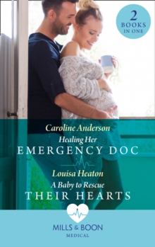 Healing Her Emergency Doc / A Baby To Rescue Their Hearts : Healing Her Emergency DOC / a Baby to Rescue Their Hearts