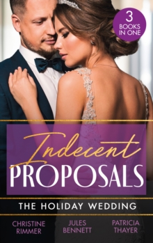 Indecent Proposals: The Holiday Wedding : Married Till Christmas (the Bravos of Justice Creek) / Scandalous Engagement / Single Dad's Holiday Wedding