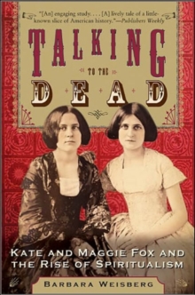 Talking To The Dead : Kate And Maggie Fox And The Rise Of Spiritualism