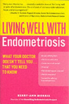 Living Well with Endometriosis : What Your Doctor Doesn't Tell You...That You Need to Know