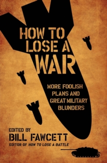 How to Lose a War : More Foolish Plans and Great Military Blunders, Paperback / softback Book How to Lose a War : More Foolish Plans and Great Military Blunders, Paperback / softback Book