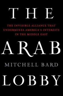 The Arab Lobby : The Invisible Alliance That Undermines America's Interests in the Middle East, Paperback / softback Book The Arab Lobby : The Invisible Alliance That Undermines America's Interests in the Middle East, Paperback / softback Book