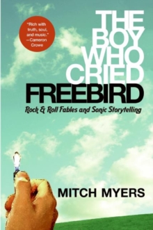 The Boy Who Cried Freebird : Rock & Roll Fables and Sonic Storytelling