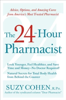 The 24-Hour Pharmacist : Advice, Options, and Amazing Cures from America's Most Trusted Pharmacist