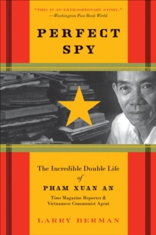 Perfect Spy : The Incredible Double Life of Pham Xuan An, Time Magazine Reporter & Vietnamese Communist Agent