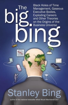 The Big Bing : Black Holes of Time Management, Gaseous Executive Bodies, Exploding Careers, and Other Theories on the Origins of the Business Universe