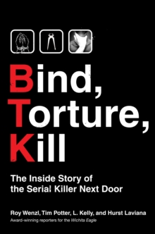 Bind, Torture, Kill : The Inside Story of BTK, the Serial Killer Next Door