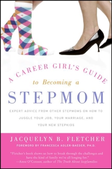 A Career Girl's Guide to Becoming a Stepmom : Expert Advice from Other Stepmoms on How to Juggle Your Job, Your Marriage, and Your New Stepkids