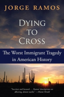 Dying to Cross : The Worst Immigrant Tragedy in American History