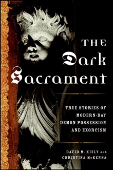 The Dark Sacrament : True Stories of Modern-Day Demon Possession and Exorcism