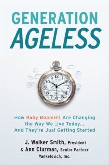 Generation Ageless : How Baby Boomers Are Changing the Way We Live Today...And They're Just Getting Started