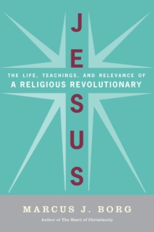 Jesus : Uncovering the Life, Teachings, and Relevance of a Religious Revolutionary