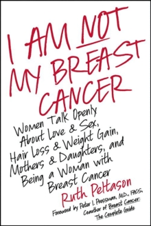 I Am Not My Breast Cancer : Women Talk Openly About Love and Sex, Hair Loss and Weight Gain, Mothers and Daughters, and Being a Woman with Breast Cancer