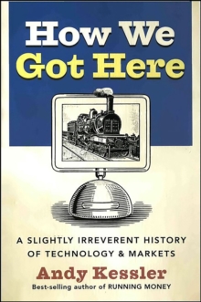 How We Got Here : A Slightly Irreverent History of Technology & Markets