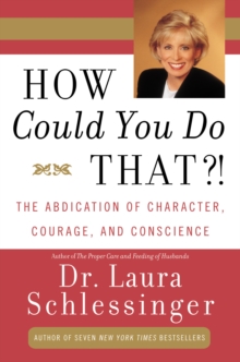 How Could You Do That?! : The Abdication of Character, Courage, Conscience