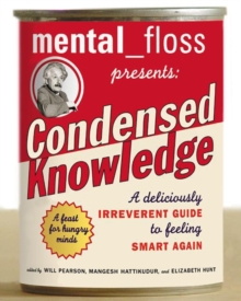 Mental Floss Presents Condensed Knowledge : A Deliciously Irreverent Guide to Feeling Smart Again