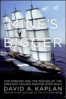 Mine's Bigger : The Extraordinary Tale of the World's Greatest Sailboat and the Silicon Valley Tycoon Who Built It