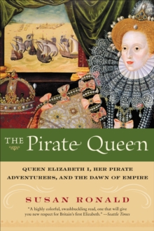 The Pirate Queen : Queen Elizabeth I, Her Pirate Adventurers, and the Dawn of Empire