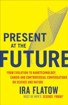 Present at the Future : From Evolution to Nanotechnology, Candid and Controversial Conversations on Science and Nature