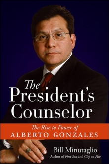 The President's Counselor : The Rise to Power of Alberto Gonzales