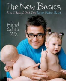 The New Basics : A-to-Z Baby & Child Care for the Modern Parent