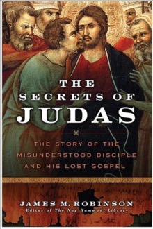 The Secrets of Judas : The Story of the Misunderstood Disciple and His Lost Gospel